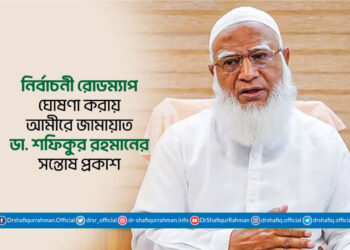 নির্বাচনী রোডম্যাপ ঘোষণা করায় আমীরে জামায়াত ডা. শফিকুর রহমানের সন্তোষ প্রকাশ