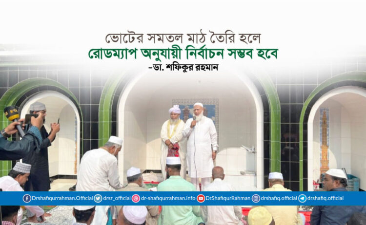 ভোটের সমতল মাঠ তৈরি হলে রোডম্যাপ অনুযায়ী নির্বাচন সম্ভব হবে