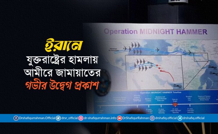 ইরানে যুক্তরাষ্ট্রের হামলায় আমীরে জামায়াতের গভীর উদ্বেগ প্রকাশ
