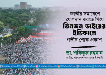 জাতীয় সমাবেশে যোগদান করতে গিয়ে তিনজন ভাইয়ের ইন্তিকালে আমীরে জামায়াতের গভীর শোক প্রকাশ