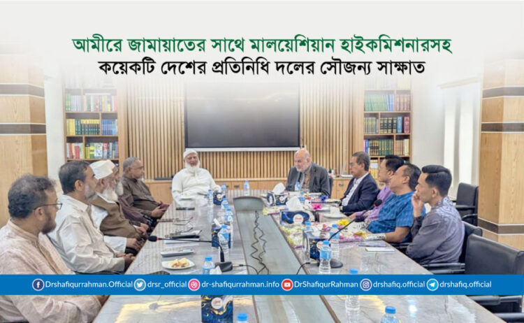 আমীরে জামায়াতের সাথে মালয়েশিয়ান হাইকমিশনারসহ কয়েকটি দেশের প্রতিনিধি দলের সৌজন্য সাক্ষাত