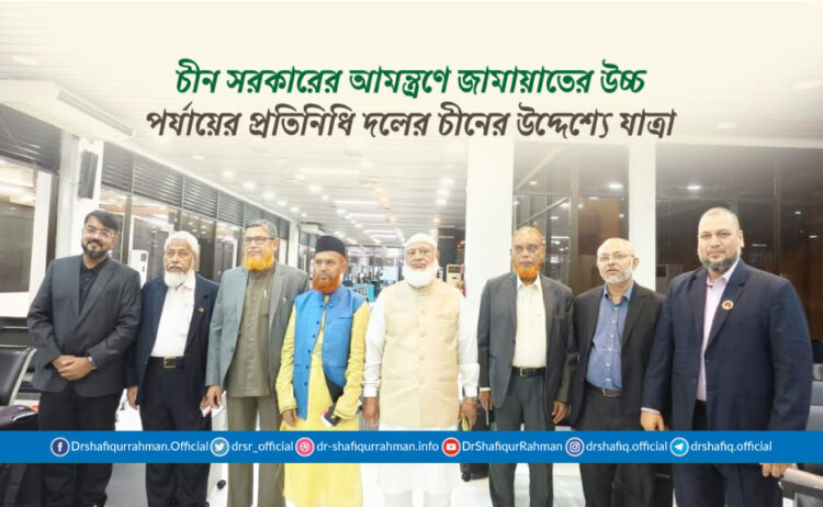 চীন সরকারের আমন্ত্রণে জামায়াতের উচ্চ পর্যায়ের প্রতিনিধি দলের চীনের উদ্দেশ্যে যাত্রা