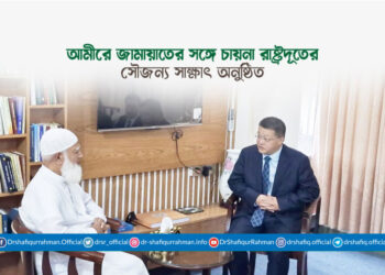 আমীরে জামায়াতের সঙ্গে চায়না রাষ্ট্রদূতের সৌজন্য সাক্ষাৎ অনুষ্ঠিত