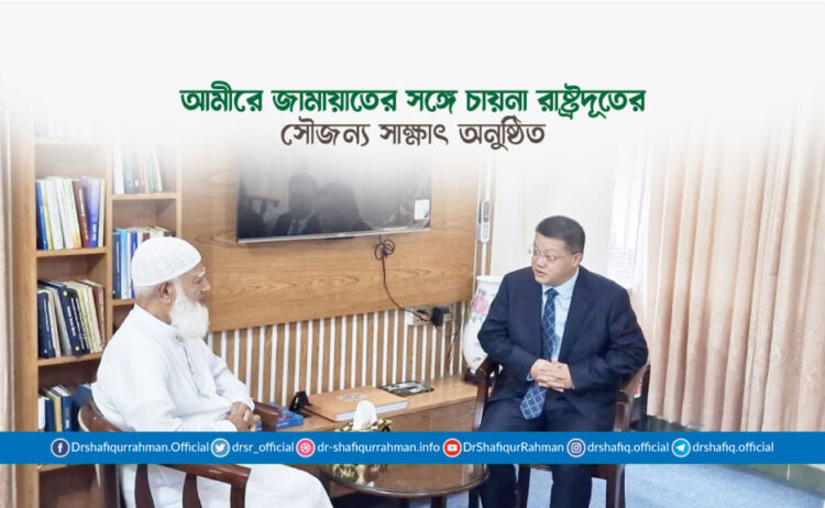 আমীরে জামায়াতের সঙ্গে চায়না রাষ্ট্রদূতের সৌজন্য সাক্ষাৎ অনুষ্ঠিত