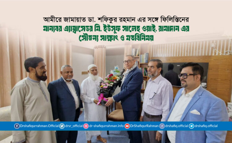 আমীরে জামায়াত ডা. শফিকুর রহমান এর সঙ্গে ফিলিস্তিনের মান্যবর এ্যাম্বাসেডর মি. ইউসুফ সালেহ ওয়াই. রামাদান এর সৌজন্য সাক্ষাৎ ও মতবিনিময়