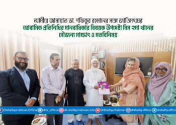 আমীরে জামায়াত ডা. শফিকুর রহমানের সঙ্গে জাতিসংঘের আবাসিক প্রতিনিধির মানবাধিকার বিষয়ক উপদেষ্টা মিস হুমা খানের সৌজন্য সাক্ষাৎ ও মতবিনিময়