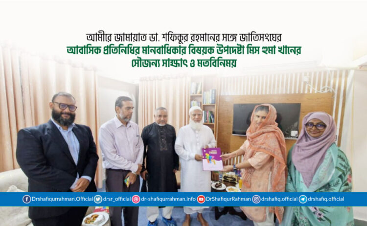 আমীরে জামায়াত ডা. শফিকুর রহমানের সঙ্গে জাতিসংঘের আবাসিক প্রতিনিধির মানবাধিকার বিষয়ক উপদেষ্টা মিস হুমা খানের সৌজন্য সাক্ষাৎ ও মতবিনিময়