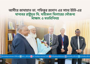 আমীরে জামায়াত ডা. শফিকুর রহমান এর সাথে ইইউ-এর মান্যবর রাষ্ট্রদূত মি. মাইকেল মিলারের সৌজন্য সাক্ষাৎ ও মতবিনিময়