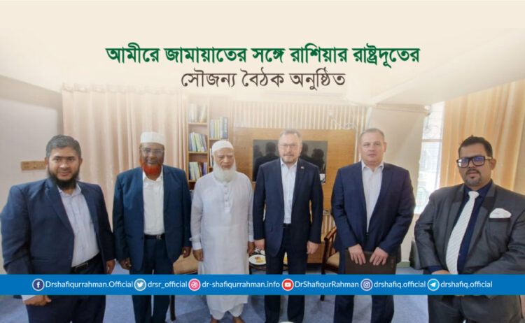 আমীরে জামায়াতের সঙ্গে রাশিয়ার রাষ্ট্রদূতের সৌজন্য বৈঠক অনুষ্ঠিত