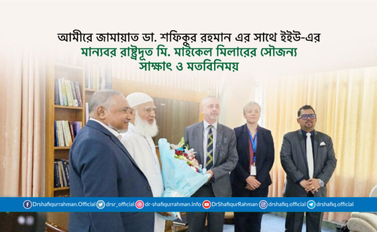 আমীরে জামায়াত ডা. শফিকুর রহমান এর সাথে ইইউ-এর মান্যবর রাষ্ট্রদূত মি. মাইকেল মিলারের সৌজন্য সাক্ষাৎ ও মতবিনিময়