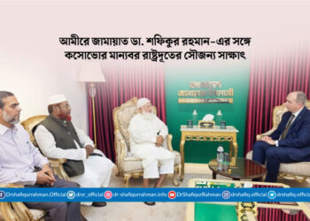 আমীরে জামায়াত ডা. শফিকুর রহমান-এর সঙ্গে কসোভোর মান্যবর রাষ্ট্রদূতের সৌজন্য সাক্ষাৎ