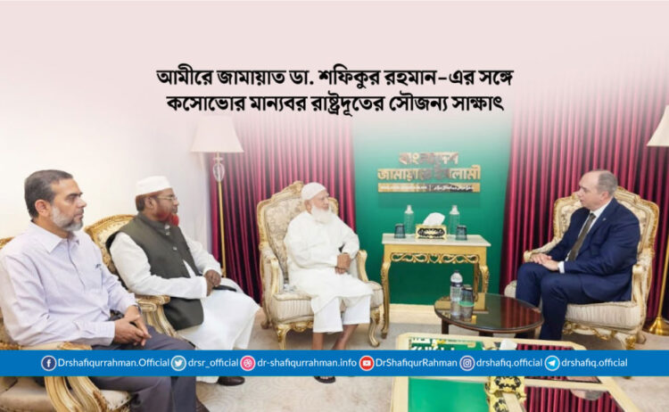 আমীরে জামায়াত ডা. শফিকুর রহমান-এর সঙ্গে কসোভোর মান্যবর রাষ্ট্রদূতের সৌজন্য সাক্ষাৎ