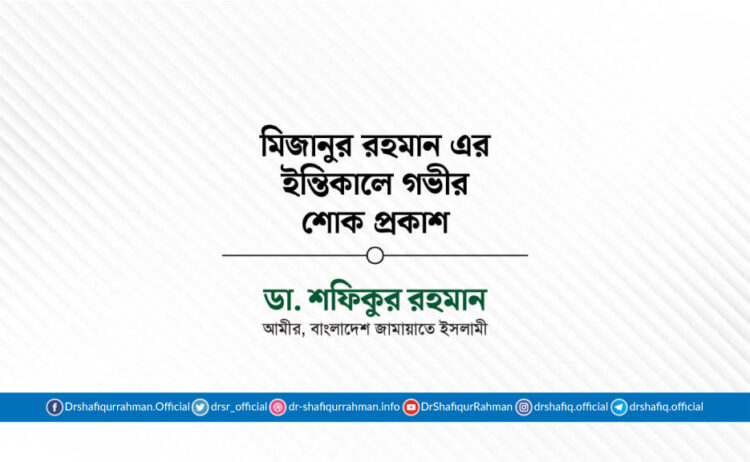 মিজানুর রহমান এর ইন্তিকালে গভীর শোক প্রকাশ