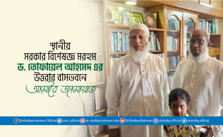 স্থানীয় সরকার বিশেষজ্ঞ মরহুম ড. তোফায়েল আহমেদ এর উত্তরার বাসভবনে আমীরে জামায়াত
