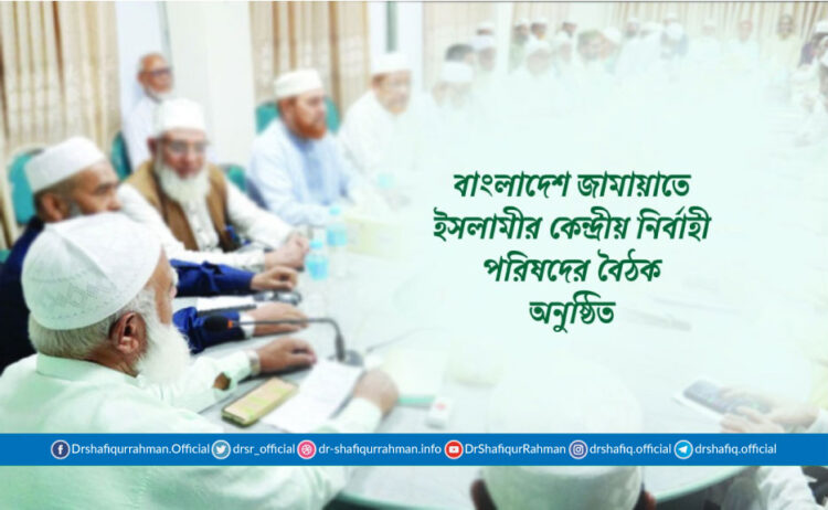 বাংলাদেশ জামায়াতে ইসলামীর কেন্দ্রীয় নির্বাহী পরিষদের বৈঠক অনুষ্ঠিত