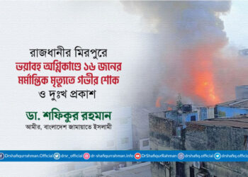 রাজধানীর মিরপুরের শিয়ালবাড়িতে ভয়াবহ অগ্নিকাণ্ডে ১৬ জনের মর্মান্তিক মৃত্যুতে গভীর শোক ও দুঃখ প্রকাশ