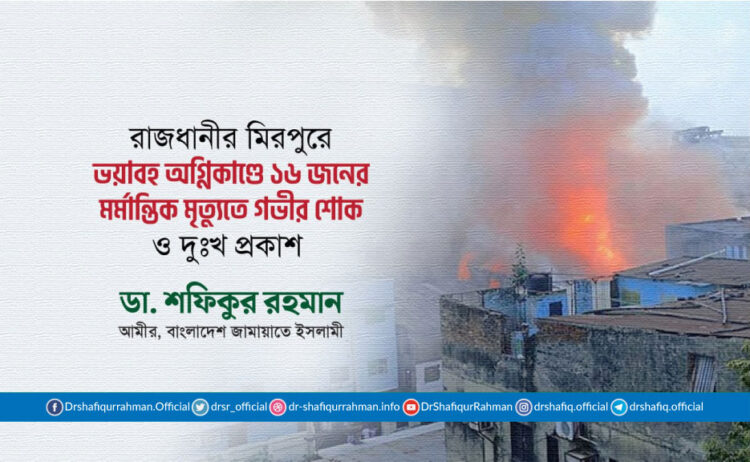 রাজধানীর মিরপুরের শিয়ালবাড়িতে ভয়াবহ অগ্নিকাণ্ডে ১৬ জনের মর্মান্তিক মৃত্যুতে গভীর শোক ও দুঃখ প্রকাশ