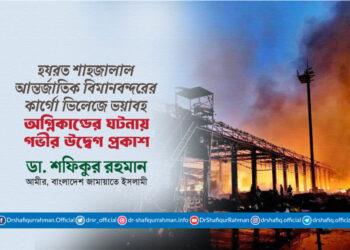 হযরত শাহজালাল আন্তর্জাতিক বিমানবন্দরের কার্গো ভিলেজে ভয়াবহ অগ্নিকাণ্ডের ঘটনায় গভীর উদ্বেগ প্রকাশ