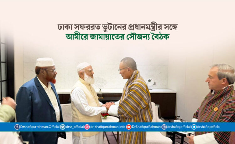 ঢাকা সফররত ভুটানের প্রধানমন্ত্রীর সঙ্গে আমীরে জামায়াতের সৌজন্য বৈঠক