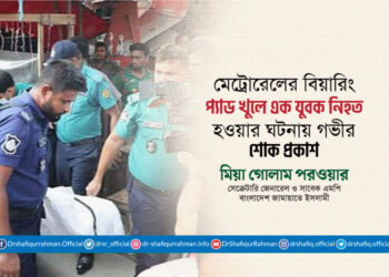 মেট্রোরেলের বিয়ারিং প্যাড খুলে এক যুবক নিহত হওয়ার ঘটনায় গভীর শোক প্রকাশ