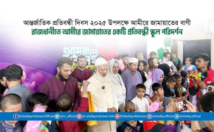 আন্তর্জাতিক প্রতিবন্ধী দিবস ২০২৫ উপলক্ষে আমীরে জামায়াতের বাণী ও প্রতিবন্ধী স্কুল পরিদর্শন