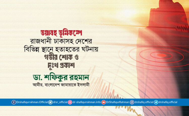 ভয়াবহ ভূমিকম্পে রাজধানী ঢাকাসহ দেশের বিভিন্ন স্থানে হতাহতের ঘটনায় গভীর শোক ও দুঃখ প্রকাশ