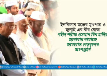 ইনকিলাব মঞ্চের মুখপাত্র ও জুলাই এর বীর যোদ্ধা শহীদ শরীফ ওসমান বিন হাদির জানাযার নামাজে জামায়াত নেতৃবৃন্দের অংশগ্রহণ