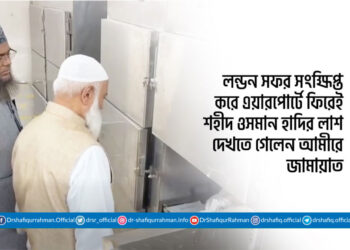 লন্ডন সফর সংক্ষিপ্ত করে এয়ারপোর্টে ফিরেই শহীদ ওসমান হাদির লাশ দেখতে গেলেন আমীরে জামায়াত