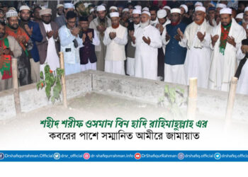 শহীদ শরীফ ওসমান হাদি রাহিমাহুল্লাহ এর কবরের পাশে সম্মানিত আমীরে জামায়াত