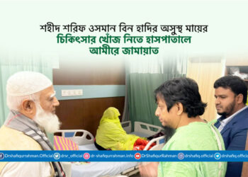 শহীদ শরিফ ওসমান বিন হাদির অসুস্থ মায়ের চিকিৎসার খোঁজ নিতে হাসপাতালে আমীরে জামায়াত