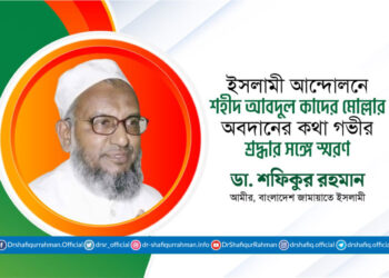 ইসলামী আন্দোলনে শহীদ আবদুল কাদের মোল্লার অবদানের কথা গভীর শ্রদ্ধার সঙ্গে স্মরণ