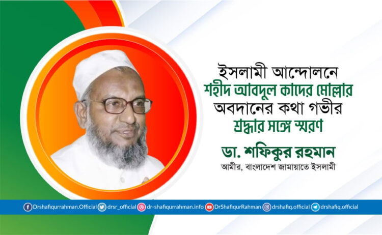 ইসলামী আন্দোলনে শহীদ আবদুল কাদের মোল্লার অবদানের কথা গভীর শ্রদ্ধার সঙ্গে স্মরণ
