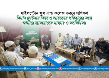 মাইলস্টোন স্কুল এন্ড কলেজ ভবনে প্রশিক্ষণ বিমান দুর্ঘটনায় নিহত ও আহতদের পরিবারের সঙ্গে আমীরে জামায়াতের সাক্ষাৎ ও মতবিনিয়ম