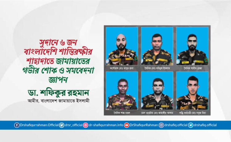 সুদানে ৬ জন বাংলাদেশি শান্তিরক্ষী সদস্যের শাহাদাতে গভীর শোক ও সমবেদনা জ্ঞাপন