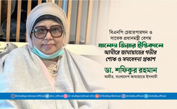 বিএনপি চেয়ারপারসন ও সাবেক প্রধানমন্ত্রী বেগম খালেদা জিয়ার ইন্তিকালে আমীরে জামায়াতের গভীর শোক ও সমবেদনা প্রকাশ