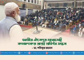 জাতীয় ঐক্যের মাধ্যমেই কল্যাণকর রাষ্ট্র প্রতিষ্ঠা সম্ভব