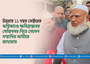 উত্তরার ১১ নম্বর সেক্টরের অগ্নিকাণ্ডে ক্ষতিগ্রস্তদের খোঁজখবর নিতে গেলেন সম্মানিত আমীরে জামায়াত