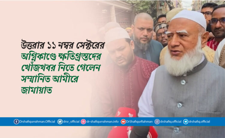 উত্তরার ১১ নম্বর সেক্টরের অগ্নিকাণ্ডে ক্ষতিগ্রস্তদের খোঁজখবর নিতে গেলেন সম্মানিত আমীরে জামায়াত
