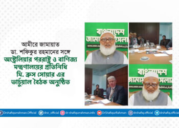 আমীরে জামায়াতের সঙ্গে অস্ট্রেলিয়ার পররাষ্ট্র ও বাণিজ্য মন্ত্রণালয়ের প্রতিনিধি মি. ব্রুস সোয়ার এর ভার্চুয়াল বৈঠক অনুষ্ঠিত