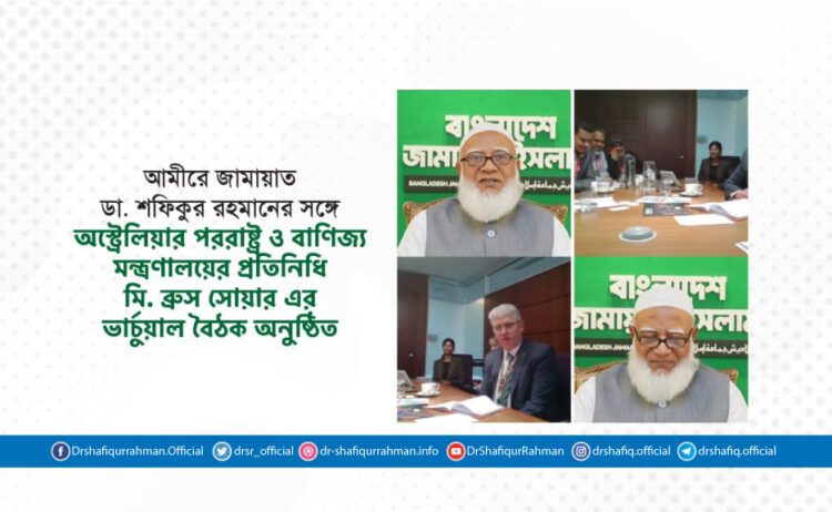 আমীরে জামায়াতের সঙ্গে অস্ট্রেলিয়ার পররাষ্ট্র ও বাণিজ্য মন্ত্রণালয়ের প্রতিনিধি মি. ব্রুস সোয়ার এর ভার্চুয়াল বৈঠক অনুষ্ঠিত