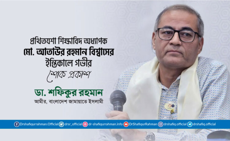প্রথিতযশা শিক্ষাবিদ অধ্যাপক মো. আতাউর রহমান বিশ্বাসের ইন্তিকালে গভীর শোক প্রকাশ