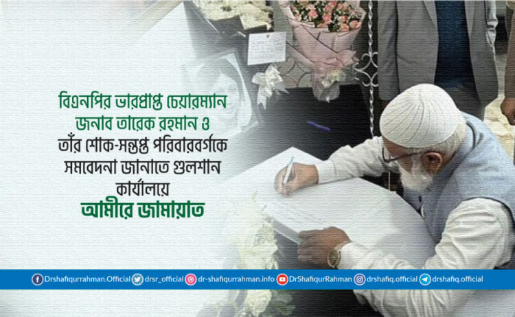 বিএনপির ভারপ্রাপ্ত চেয়ারম্যান জনাব তারেক রহমান ও তাঁর শোক-সন্তপ্ত পরিবারবর্গকে সমবেদনা জানাতে গুলশান কার্যালয়ে আমীরে জামায়াত