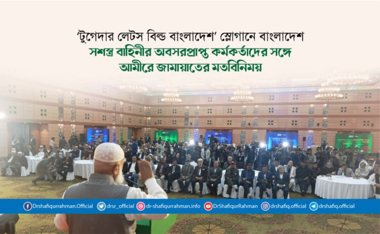 ‘টুগেদার লেটস বিল্ড বাংলাদেশ’ স্লোগানে বাংলাদেশ সশস্ত্র বাহিনীর অবসরপ্রাপ্ত কর্মকর্তাদের সঙ্গে আমীরে জামায়াতের মতবিনিময়