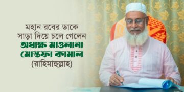 মহান রবের ডাকে সাড়া দিয়ে চলে গেলেন অধ্যক্ষ মাওলানা মোস্তফা কামাল (রাহিমাহুল্লাহ)