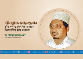 শহীদ মুহাম্মদ কামারুজ্জামান তাঁর কর্ম ও লেখনির মাধ্যমে চিরস্মরণীয় হয়ে থাকবেন
