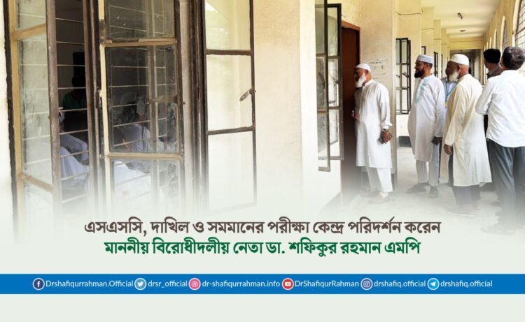 এসএসসি, দাখিল ও সমমানের পরীক্ষা কেন্দ্র পরিদর্শন করেন মাননীয় বিরোধীদলীয় নেতা ডা. শফিকুর রহমান এমপি