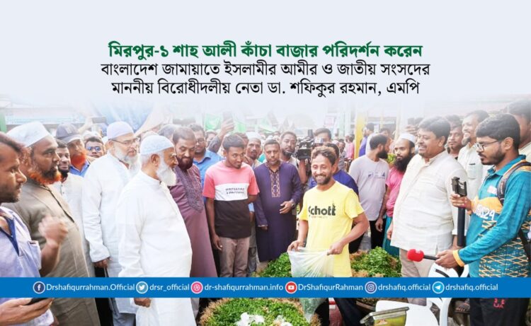 মিরপুর-১ শাহ আলী কাঁচা বাজার পরিদর্শন করেন মাননীয় বিরোধীদলীয় নেতা ও আমীরে জামায়াত ডা. শফিকুর রহমান, এমপি