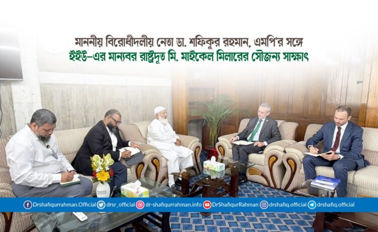 মাননীয় বিরোধীদলীয় নেতা ডা. শফিকুর রহমান, এমপি’র সঙ্গে ইইউ-এর মান্যবর রাষ্ট্রদূত মি. মাইকেল মিলারের সৌজন্য সাক্ষাৎ