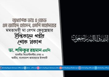 অধ্যাপক ডাঃ এ জেড এম জাহিদ হোসেন, এমপি মহোদয়ের মমতাময়ী মা বেগম জেবুন্নেছার ইন্তিকালে গভীর শোক প্রকাশ