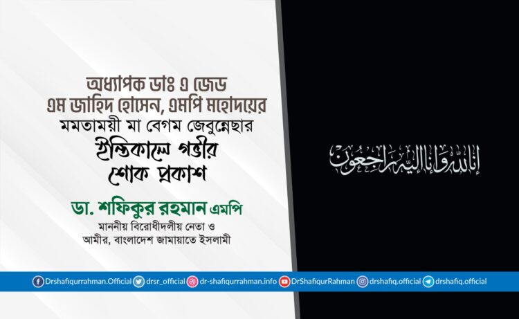 অধ্যাপক ডাঃ এ জেড এম জাহিদ হোসেন, এমপি মহোদয়ের মমতাময়ী মা বেগম জেবুন্নেছার ইন্তিকালে গভীর শোক প্রকাশ
